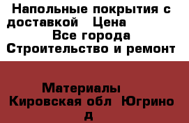 Напольные покрытия с доставкой › Цена ­ 1 000 - Все города Строительство и ремонт » Материалы   . Кировская обл.,Югрино д.